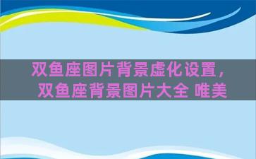 双鱼座图片背景虚化设置，双鱼座背景图片大全 唯美